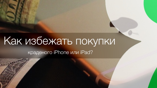 Как избежать покупки краденого iPhone или iPad?
